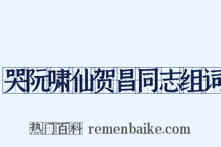 哭阮啸仙贺昌同志组词是什么意思的图片